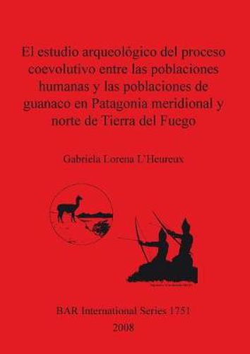 Cover image for El estudio arqueologico del proceso coevolutivo entre las poblaciones humanas y las poblaciones de guanaco en Patagonia Meridional y norte de Tierra del