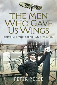 Cover image for The Men Who Gave Us Wings: Britain and the Aeroplane, 1796-1914