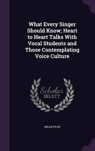 Cover image for What Every Singer Should Know; Heart to Heart Talks with Vocal Students and Those Contemplating Voice Culture