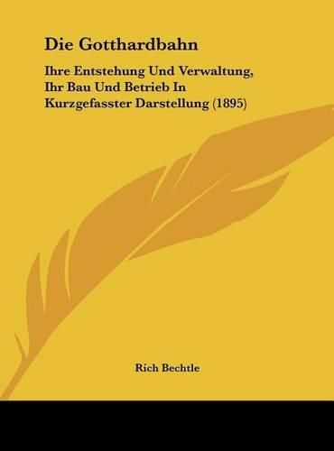 Cover image for Die Gotthardbahn: Ihre Entstehung Und Verwaltung, Ihr Bau Und Betrieb in Kurzgefasster Darstellung (1895)