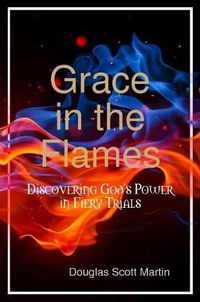 Cover image for Grace in the Flames: Discovering God's Power in Fiery Trials