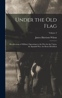 Cover image for Under the old Flag; Recollections of Military Operations in the war for the Union, the Spanish war, the Boxer Rebellion; Volume 2