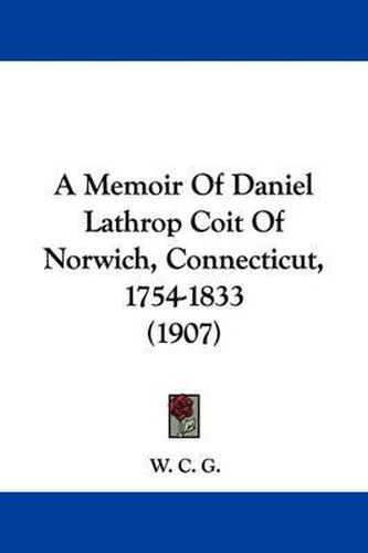 Cover image for A Memoir of Daniel Lathrop Coit of Norwich, Connecticut, 1754-1833 (1907)