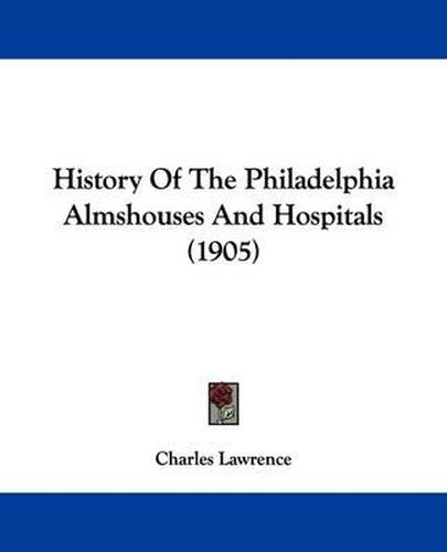 Cover image for History of the Philadelphia Almshouses and Hospitals (1905)