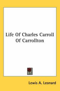 Cover image for Life of Charles Carroll of Carrollton