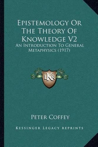 Cover image for Epistemology or the Theory of Knowledge V2: An Introduction to General Metaphysics (1917)