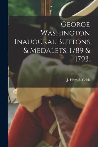 Cover image for George Washington Inaugural Buttons & Medalets, 1789 & 1793.