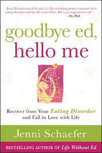 Cover image for Goodbye Ed, Hello Me: Recover from Your Eating Disorder and Fall in Love with Life