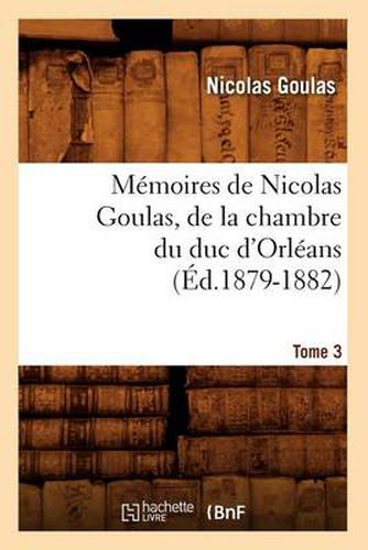 Cover image for Memoires de Nicolas Goulas, de la Chambre Du Duc d'Orleans. Tome 3 (Ed.1879-1882)