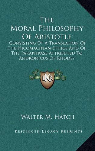 The Moral Philosophy of Aristotle: Consisting of a Translation of the Nicomachean Ethics and of the Paraphrase Attributed to Andronicus of Rhodes