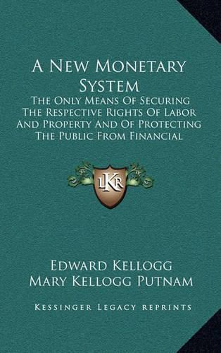 Cover image for A New Monetary System: The Only Means of Securing the Respective Rights of Labor and Property and of Protecting the Public from Financial Revulsions (1861)