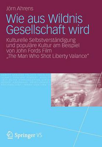 Cover image for Wie Aus Wildnis Gesellschaft Wird: Kulturelle Selbstverstandigung Und Populare Kultur Am Beispiel Von John Fords Film the Man Who Shot Liberty Valance