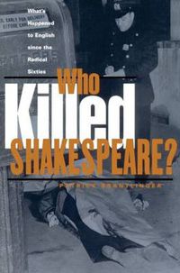 Cover image for Who Killed Shakespeare?: What's Happened to English since the Radical Sixties