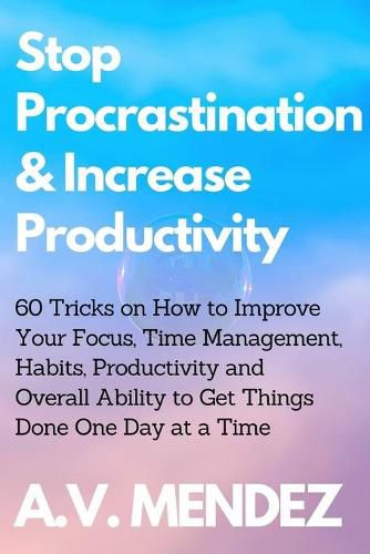 Cover image for Stop Procrastination & Increase Productivity: 60 Tricks on How to Improve Your Focus, Time Management, Habits, Productivity and Overall Ability to Get Things Done One Day at a Time