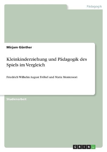 Cover image for Kleinkinderziehung und Padagogik des Spiels im Vergleich: Friedrich Wilhelm August Froebel und Maria Montessori