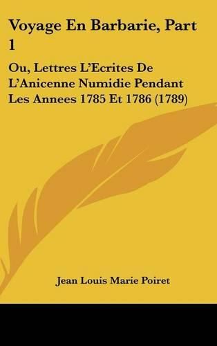 Cover image for Voyage En Barbarie, Part 1: Ou, Lettres L'Ecrites de L'Anicenne Numidie Pendant Les Annees 1785 Et 1786 (1789)