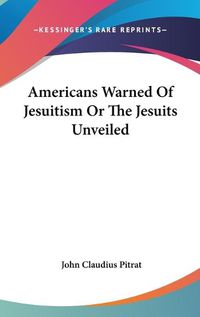 Cover image for Americans Warned Of Jesuitism Or The Jesuits Unveiled