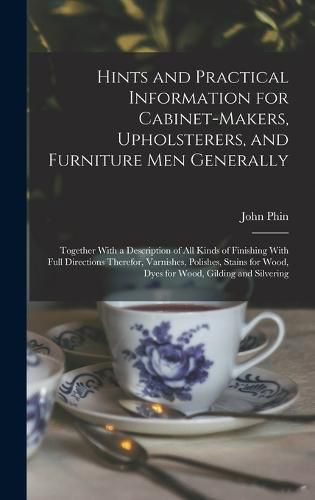 Hints and Practical Information for Cabinet-makers, Upholsterers, and Furniture men Generally