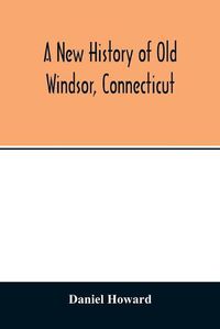 Cover image for A new history of old Windsor, Connecticut