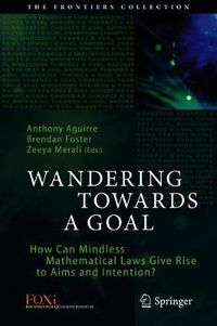 Cover image for Wandering Towards a Goal: How Can Mindless Mathematical Laws Give Rise to Aims and Intention?