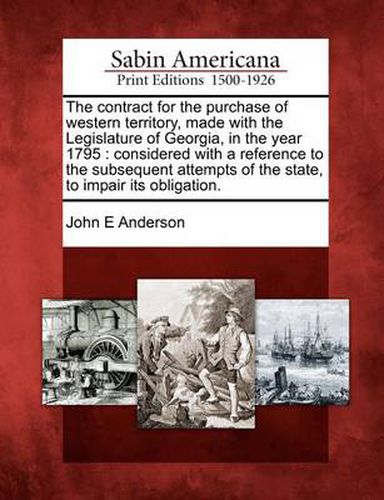 Cover image for The Contract for the Purchase of Western Territory, Made with the Legislature of Georgia, in the Year 1795: Considered with a Reference to the Subsequent Attempts of the State, to Impair Its Obligation.