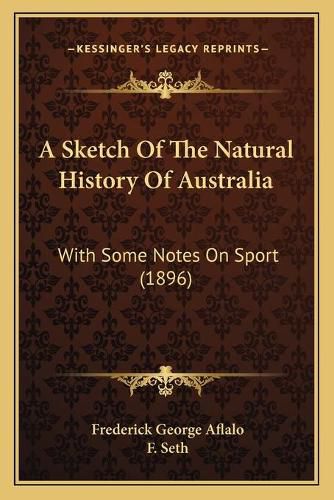 Cover image for A Sketch of the Natural History of Australia: With Some Notes on Sport (1896)