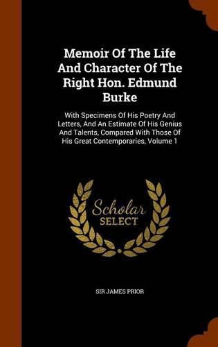 Memoir of the Life and Character of the Right Hon. Edmund Burke: With Specimens of His Poetry and Letters, and an Estimate of His Genius and Talents, Compared with Those of His Great Contemporaries, Volume 1