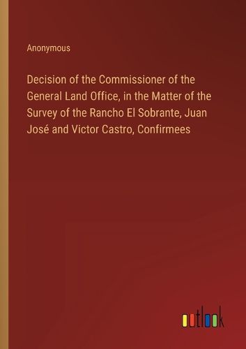 Decision of the Commissioner of the General Land Office, in the Matter of the Survey of the Rancho El Sobrante, Juan Jose and Victor Castro, Confirmees