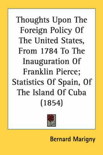 Cover image for Thoughts Upon the Foreign Policy of the United States, from 1784 to the Inauguration of Franklin Pierce; Statistics of Spain, of the Island of Cuba (1854)