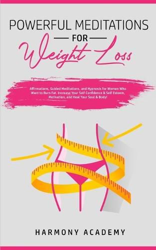 Cover image for Powerful Meditations for Weight Loss: Affirmations, Guided Meditations, and Hypnosis for Women Who Want to Burn Fat. Increase Your Self Confidence & Self Esteem, Motivation, and Heal Your Soul & Body!