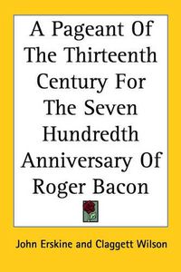 Cover image for A Pageant Of The Thirteenth Century For The Seven Hundredth Anniversary Of Roger Bacon