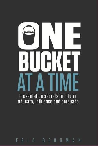 Cover image for One Bucket at a Time: Presentation secrets to inform, educate, influence, persuade