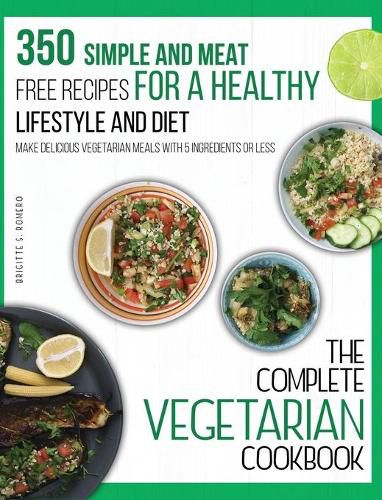 Cover image for The Complete Vegetarian Cookbook: 350 Simple and Meat-Free Recipes for a Healthy Lifestyle and Diet - Make Delicious Vegetarian Meals with 5 Ingredients or Less