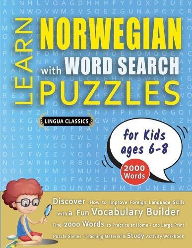 Cover image for LEARN NORWEGIAN WITH WORD SEARCH PUZZLES FOR KIDS 6 - 8 - Discover How to Improve Foreign Language Skills with a Fun Vocabulary Builder. Find 2000 Words to Practice at Home - 100 Large Print Puzzle Games - Teaching Material, Study Activity Workbook