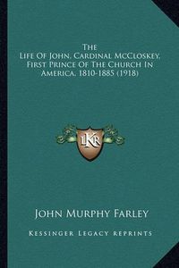 Cover image for The Life of John, Cardinal McCloskey, First Prince of the Chthe Life of John, Cardinal McCloskey, First Prince of the Church in America, 1810-1885 (1918) Urch in America, 1810-1885 (1918)