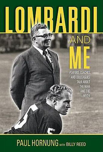 Lombardi and Me: Players, Coaches, and Colleagues Talk About the Man and the Myth