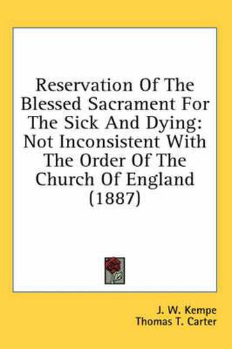 Cover image for Reservation of the Blessed Sacrament for the Sick and Dying: Not Inconsistent with the Order of the Church of England (1887)