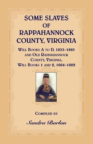 Cover image for Some Slaves of Rappahannock County, Virginia Will Books A to D, 1833-1865 and Old Rappahannock County, Virginia Will Books 1 and 2, 1664-1682