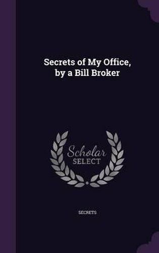 Cover image for Secrets of My Office, by a Bill Broker