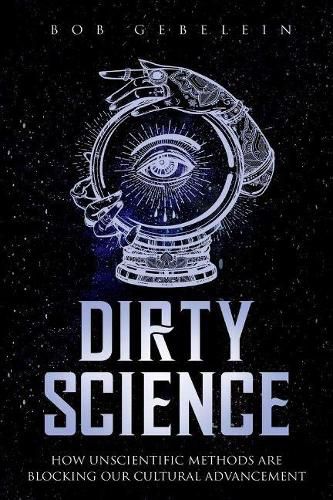 Cover image for Dirty Science: How Unscientific Methods Are Blocking Our Cultural Advancement