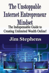 Cover image for The Unstoppable Internet Entrepreneur Mindset: The Indispensable Guide to Creating Unlimited Wealth Online!