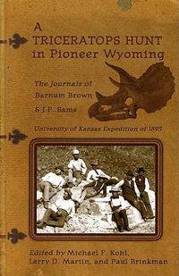 Cover image for A Triceratops Hunt in Pioneer Wyoming: The Journals of Barnum Brown & J.P. Sams: The University of Kansas Expedition of 1895
