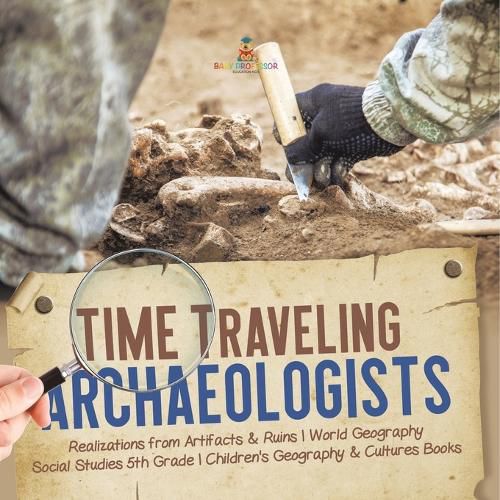 Cover image for Time Traveling Archaeologists Realizations from Artifacts & Ruins World Geography Social Studies 5th Grade Children's Geography & Cultures Books