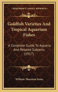 Cover image for Goldfish Varieties and Tropical Aquarium Fishes: A Complete Guide to Aquaria and Related Subjects (1917)