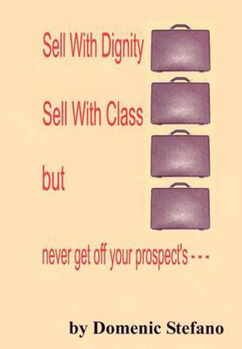 Cover image for Sell with Dignity Sell with Class But Never Get Off Your Prospect's ---