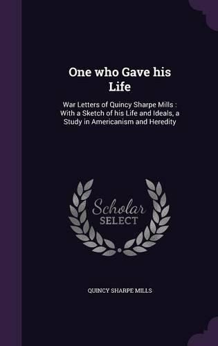 Cover image for One Who Gave His Life: War Letters of Quincy Sharpe Mills: With a Sketch of His Life and Ideals, a Study in Americanism and Heredity