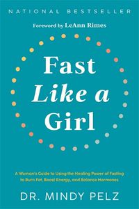 Cover image for Fast Like a Girl: A Woman's Guide to Using the Healing Power of Fasting to Burn Fat, Boost Energy, and Balance Hormones