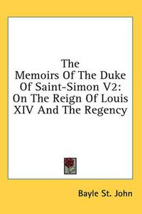 Cover image for The Memoirs of the Duke of Saint-Simon V2: On the Reign of Louis XIV and the Regency