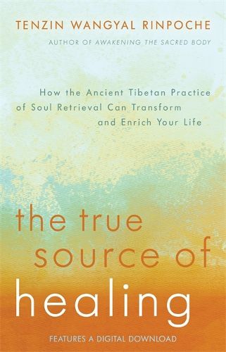 Cover image for The True Source of Healing: How the Ancient Tibetan Practice of Soul Retrieval Can Transform and Enrich Your Life