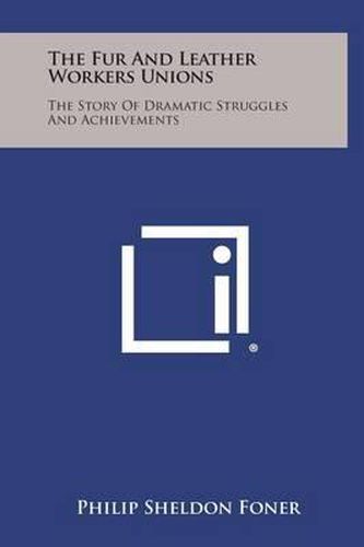 The Fur and Leather Workers Unions: The Story of Dramatic Struggles and Achievements